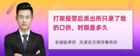 打架报警后派出所只录了我的口供，时限是多久