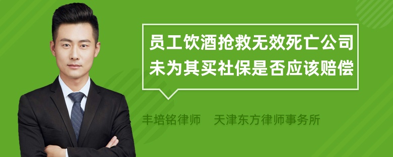 员工饮酒抢救无效死亡公司未为其买社保是否应该赔偿