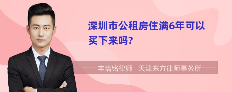 深圳市公租房住满6年可以买下来吗?