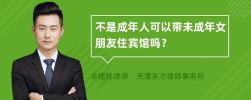 不是成年人可以带未成年女朋友住宾馆吗？