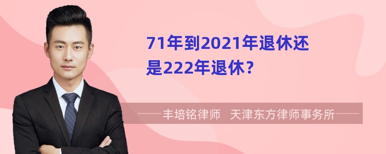 71年到2021年退休还是222年退休？