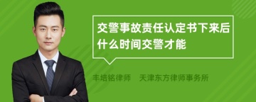 交警事故责任认定书下来后什么时间交警才能