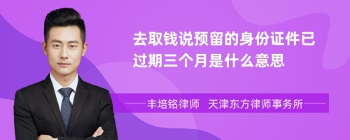 去取钱说预留的身份证件已过期三个月是什么意思