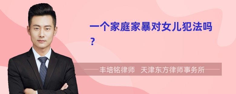 一个家庭家暴对女儿犯法吗？