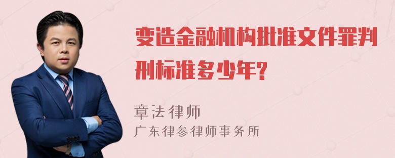 变造金融机构批准文件罪判刑标准多少年?