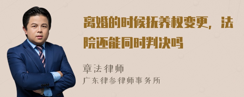 离婚的时候抚养权变更，法院还能同时判决吗