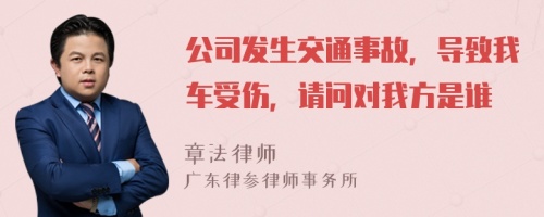 公司发生交通事故，导致我车受伤，请问对我方是谁