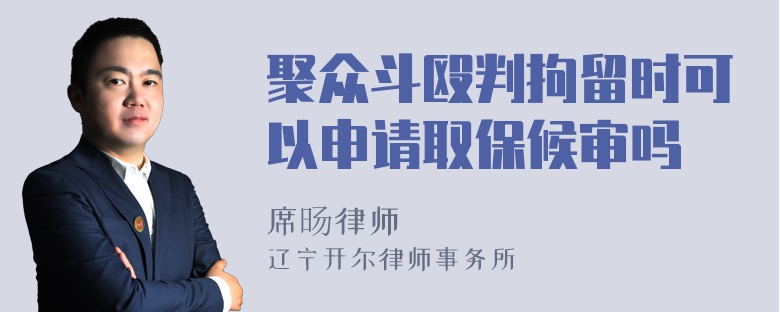 聚众斗殴判拘留时可以申请取保候审吗