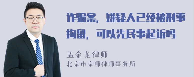 诈骗案，嫌疑人已经被刑事拘留，可以先民事起诉吗