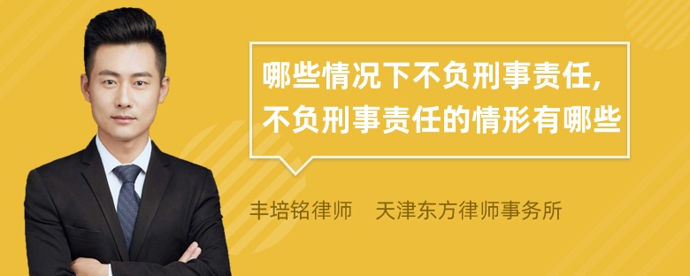 哪些情况下不负刑事责任,不负刑事责任的情形有哪些