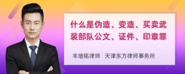 什么是伪造、变造、买卖武装部队公文、证件、印章罪