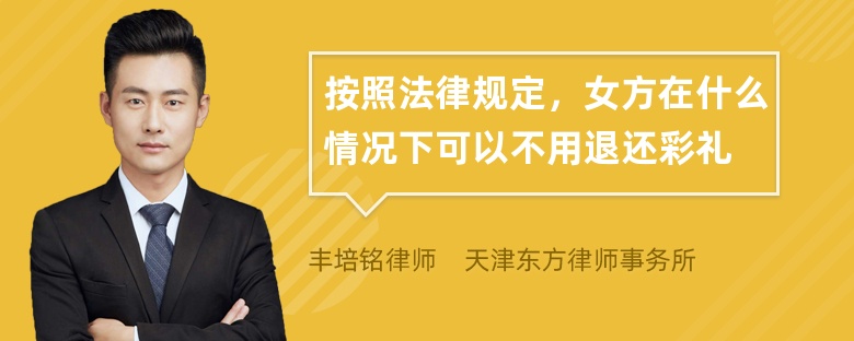 按照法律规定，女方在什么情况下可以不用退还彩礼