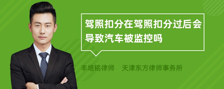 驾照扣分在驾照扣分过后会导致汽车被监控吗