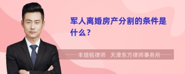 军人离婚房产分割的条件是什么？