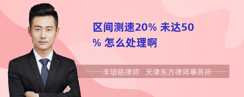 区间测速20% 未达50% 怎么处理啊