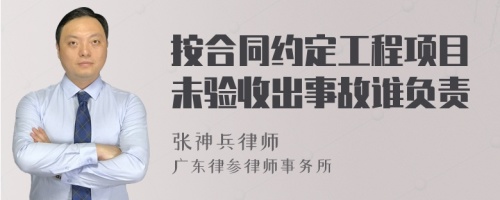 按合同约定工程项目未验收出事故谁负责