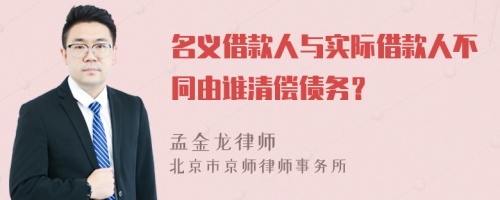 名义借款人与实际借款人不同由谁清偿债务？