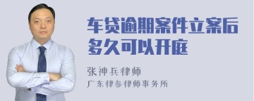 车贷逾期案件立案后多久可以开庭