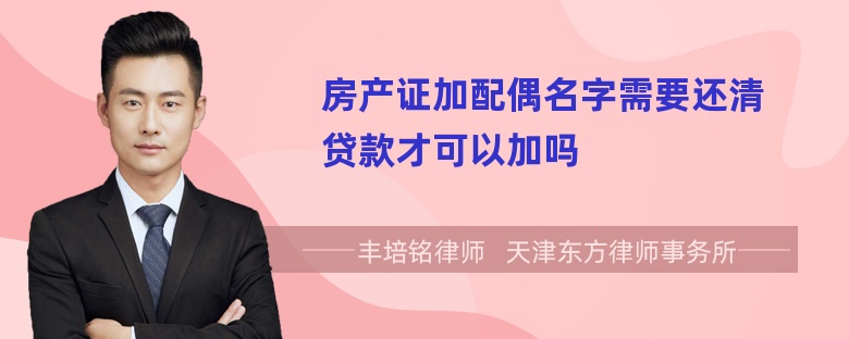 房产证加配偶名字需要还清贷款才可以加吗