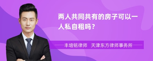 两人共同共有的房子可以一人私自租吗？