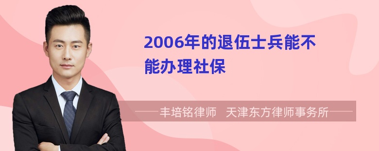 2006年的退伍士兵能不能办理社保