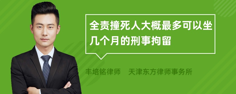 全责撞死人大概最多可以坐几个月的刑事拘留