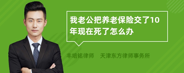 我老公把养老保险交了10年现在死了怎么办