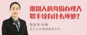 用别人的身份办理入职手续有什么坏处？