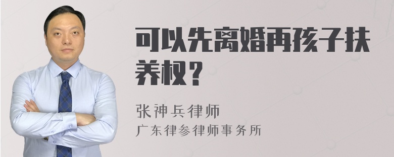 可以先离婚再孩子扶养权？