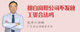 擅自离职公司不发放工资合法吗