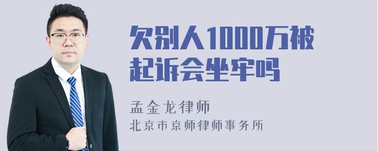 欠别人1000万被起诉会坐牢吗