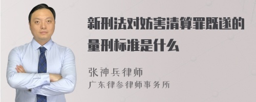 新刑法对妨害清算罪既遂的量刑标准是什么