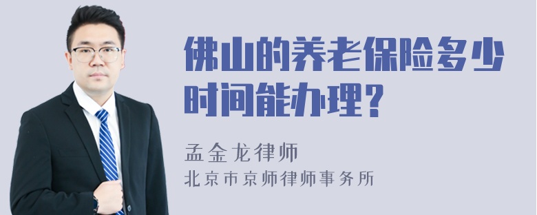 佛山的养老保险多少时间能办理？