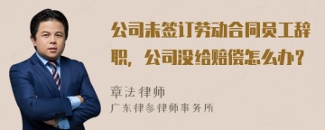 公司未签订劳动合同员工辞职，公司没给赔偿怎么办？