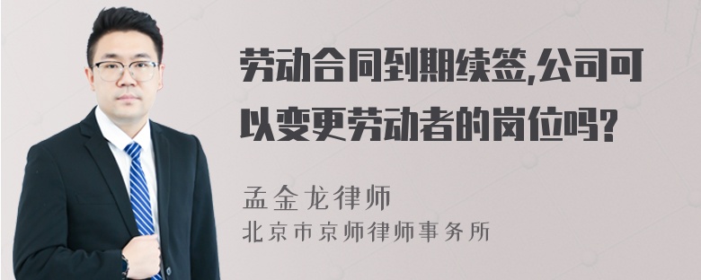 劳动合同到期续签,公司可以变更劳动者的岗位吗?