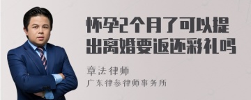 怀孕2个月了可以提出离婚要返还彩礼吗