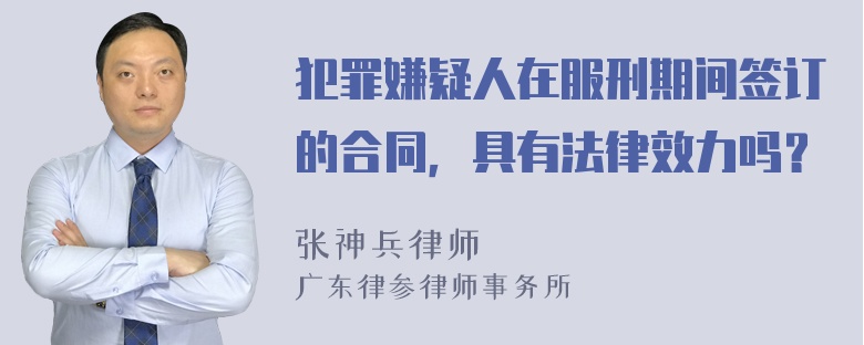 犯罪嫌疑人在服刑期间签订的合同，具有法律效力吗？