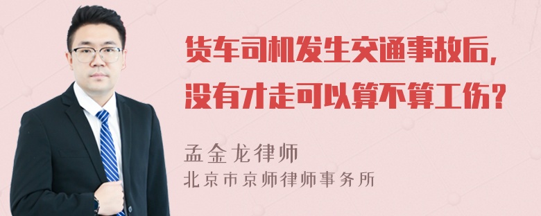 货车司机发生交通事故后，没有才走可以算不算工伤？