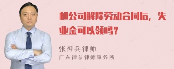 和公司解除劳动合同后，失业金可以领吗？