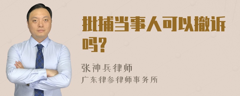 批捕当事人可以撤诉吗?