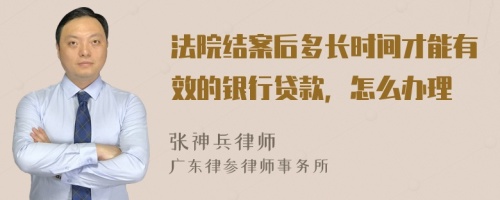 法院结案后多长时间才能有效的银行贷款，怎么办理