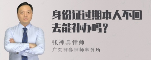 身份证过期本人不回去能补办吗？