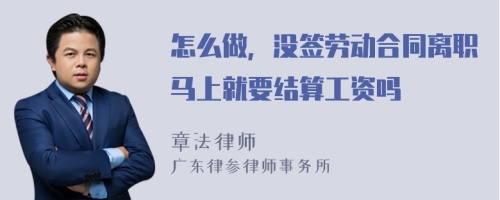 怎么做，没签劳动合同离职马上就要结算工资吗