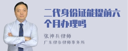 二代身份证能提前六个月办理吗