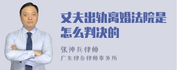 丈夫出轨离婚法院是怎么判决的