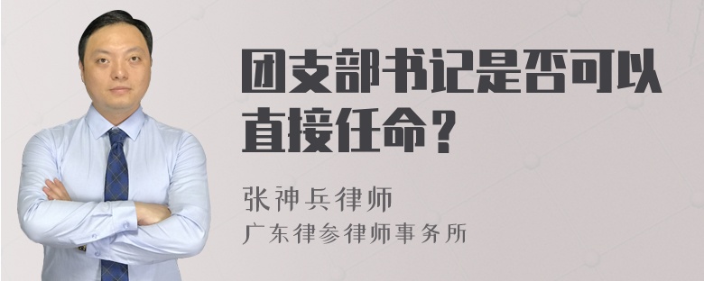 团支部书记是否可以直接任命？