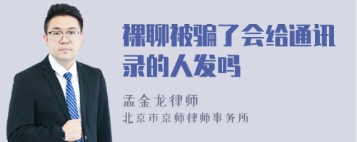 裸聊被骗了会给通讯录的人发吗