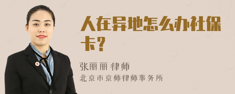 人在异地怎么办社保卡？