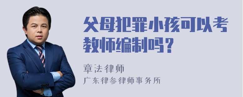 父母犯罪小孩可以考教师编制吗？