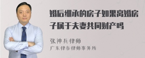 婚后继承的房子如果离婚房子属于夫妻共同财产吗